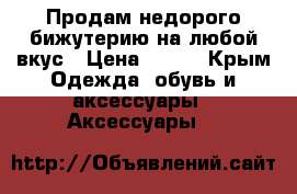 Продам недорого бижутерию на любой вкус › Цена ­ 100 - Крым Одежда, обувь и аксессуары » Аксессуары   